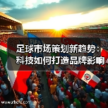 足球市场策划新趋势：科技如何打造品牌影响力？