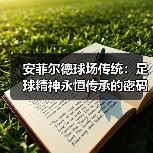 安菲尔德球场传统:足球精神永恒传承的密码 安菲尔德球场传统:足球精神永恒传承的密码