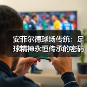 安菲尔德球场传统:足球精神永恒传承的密码 安菲尔德球场传统:足球精神永恒传承的密码