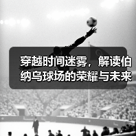穿越时间迷雾，解读伯纳乌球场的荣耀与未来