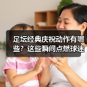 足坛经典庆祝动作有哪些？这些瞬间点燃球迷热血