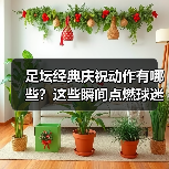足坛经典庆祝动作有哪些？这些瞬间点燃球迷热血