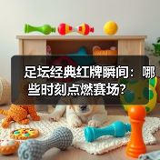 足坛经典红牌瞬间：哪些时刻点燃赛场？