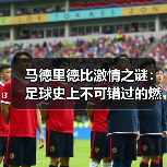 马德里德比激情之谜：足球史上不可错过的燃魂时刻