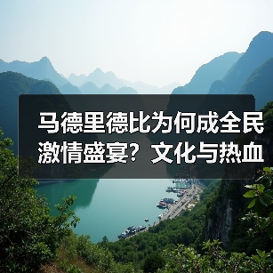 马德里德比为何成全民激情盛宴？文化与热血的终极碰撞