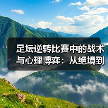 足坛逆转比赛中的战术与心理博弈:从绝境到奇迹 足坛逆转比赛中的战术与心理博弈:从绝境到奇迹