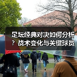 足坛经典对决如何分析?战术变化与关键球员揭秘 足坛经典对决如何分析?战术变化与关键球员揭秘