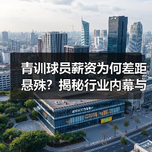青训球员薪资为何差距悬殊？揭秘行业内幕与未来趋势