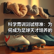 科学青训测试标准：为何成为足球天才培养的关键？