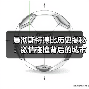 曼彻斯特德比历史揭秘：激情碰撞背后的城市传奇