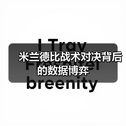 米兰德比战术对决背后的数据博弈 米兰德比战术对决背后的数据博弈