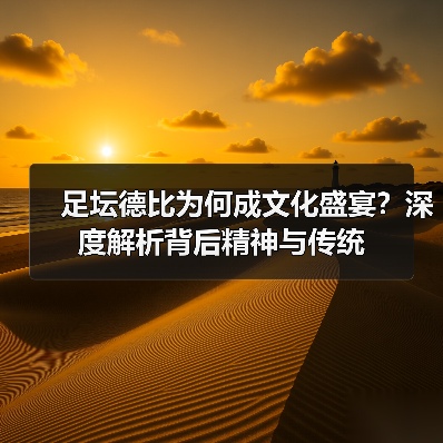 足坛德比为何成文化盛宴?深度解析背后精神与传统 足坛德比为何成文化盛宴?深度解析背后精神与传统