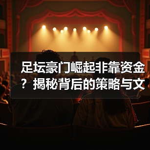 足坛豪门崛起非靠资金?揭秘背后的策略与文化密码 足坛豪门崛起非靠资金?揭秘背后的策略与文化密码