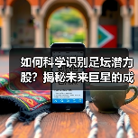 如何科学识别足坛潜力股？揭秘未来巨星的成长密码