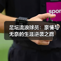 足坛流浪球员:豪情与无奈的生涯逆袭之路 足坛流浪球员:豪情与无奈的生涯逆袭之路