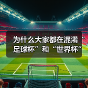 为什么大家都在混淆“足球杯”和“世界杯”?一次说清两者的核心区别 为什么大家都在混淆“足球杯”和“世界杯”?一次说清两者的核心区别