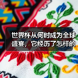 世界杯从何时成为全球盛宴,它经历了怎样的蜕变? 世界杯从何时成为全球盛宴,它经历了怎样的蜕变?